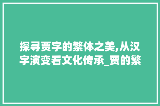 探寻贾字的繁体之美,从汉字演变看文化传承_贾的繁体字是什么意思 反义词汇