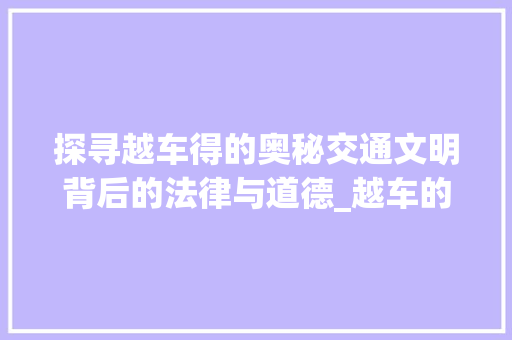 探寻越车得的奥秘交通文明背后的法律与道德_越车的得字是什么意思