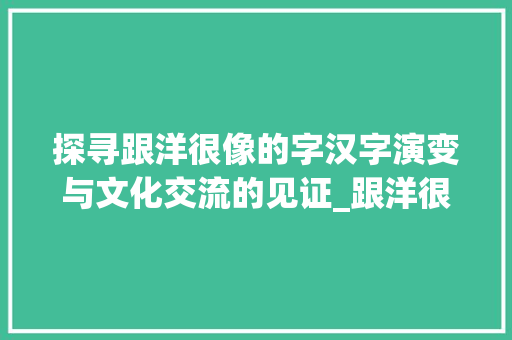 探寻跟洋很像的字汉字演变与文化交流的见证_跟洋很像的字是什么意思