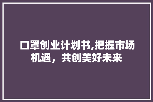 口罩创业计划书,把握市场机遇，共创美好未来