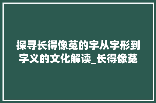 探寻长得像菟的字从字形到字义的文化解读_长得像菟的字念什么意思