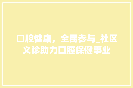 口腔健康，全民参与_社区义诊助力口腔保健事业