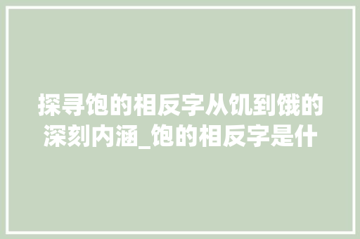 探寻饱的相反字从饥到饿的深刻内涵_饱的相反字是什么意思呀