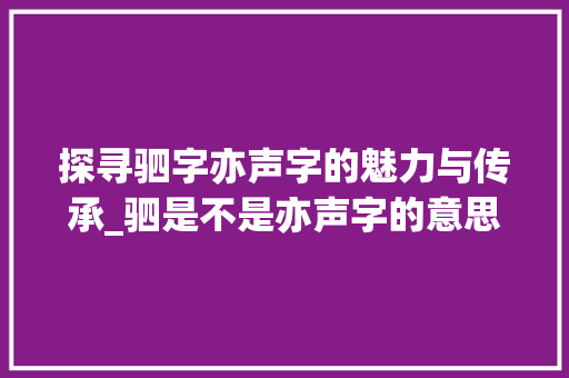 探寻驷字亦声字的魅力与传承_驷是不是亦声字的意思呢