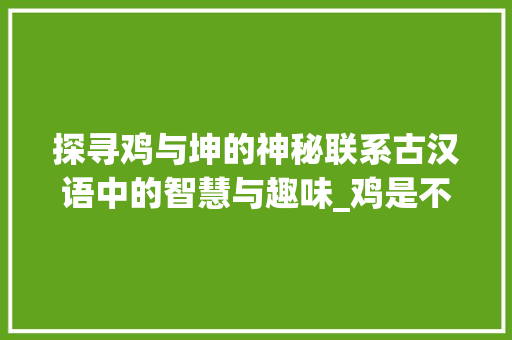 探寻鸡与坤的神秘联系古汉语中的智慧与趣味_鸡是不是读坤字的意思