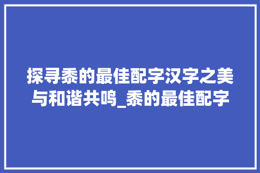 探寻黍的最佳配字汉字之美与和谐共鸣_黍的最佳配字是什么意思