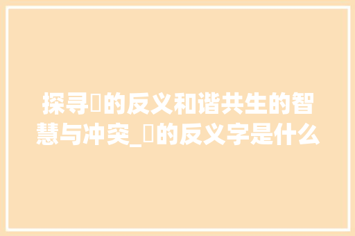 探寻龘的反义和谐共生的智慧与冲突_龘的反义字是什么意思