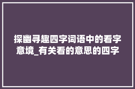 探幽寻趣四字词语中的看字意境_有关看的意思的四字词语