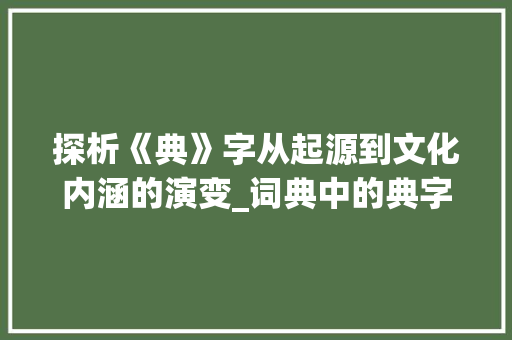 探析《典》字从起源到文化内涵的演变_词典中的典字是什么意思