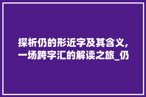 探析仍的形近字及其含义,一场跨字汇的解读之旅_仍的形近字是什么意思
