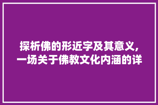 探析佛的形近字及其意义,一场关于佛教文化内涵的详细解读_佛的形近字是什么意思