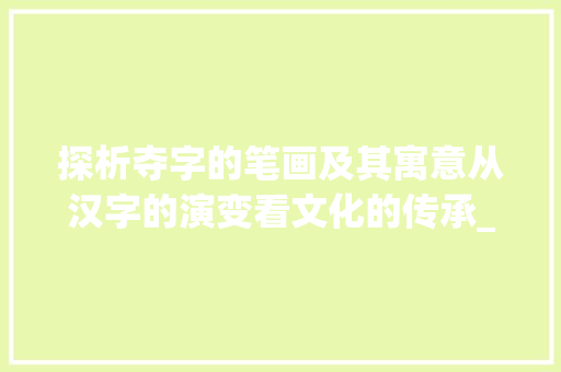 探析夺字的笔画及其寓意从汉字的演变看文化的传承_夺字的笔画是什么意思呀