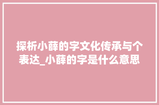 探析小薛的字文化传承与个表达_小薛的字是什么意思啊