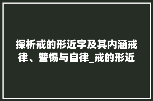 探析戒的形近字及其内涵戒律、警惕与自律_戒的形近字是什么意思