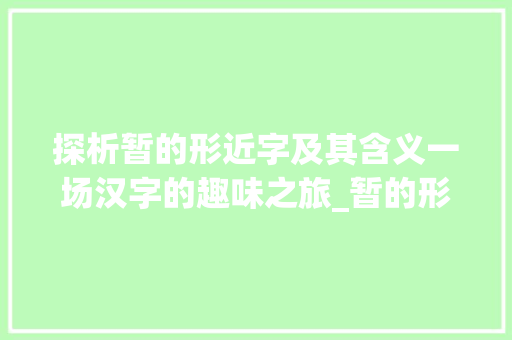 探析暂的形近字及其含义一场汉字的趣味之旅_暂的形近字是什么意思 反义词汇
