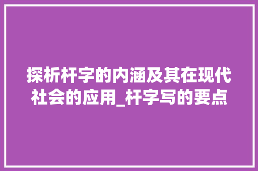 探析杆字的内涵及其在现代社会的应用_杆字写的要点是什么意思 近义词汇
