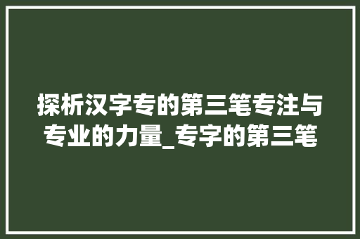 探析汉字专的第三笔专注与专业的力量_专字的第三笔什么意思