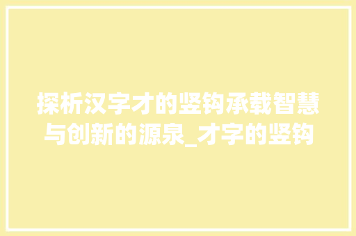 探析汉字才的竖钩承载智慧与创新的源泉_才字的竖钩是什么意思 短语