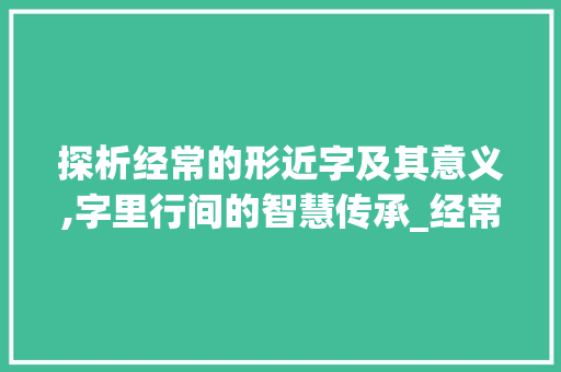 探析经常的形近字及其意义,字里行间的智慧传承_经常的形近字是什么意思