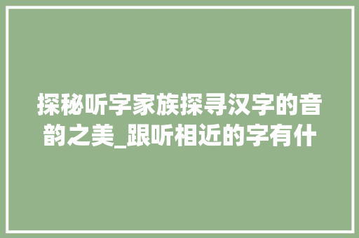 探秘听字家族探寻汉字的音韵之美_跟听相近的字有什么意思