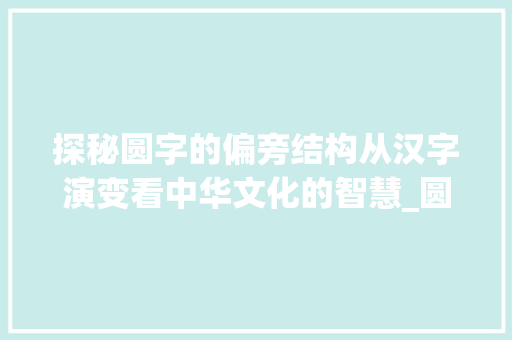 探秘圆字的偏旁结构从汉字演变看中华文化的智慧_圆字的偏旁结构是什么意思
