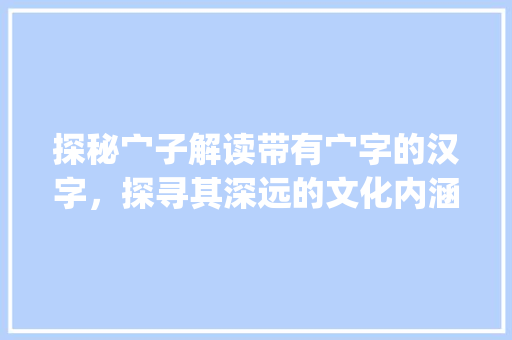 探秘宀子解读带有宀字的汉字，探寻其深远的文化内涵_带有宀子的字有什么意思
