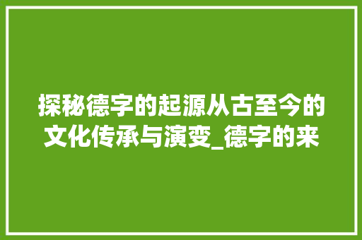 探秘德字的起源从古至今的文化传承与演变_德字的来源是什么意思