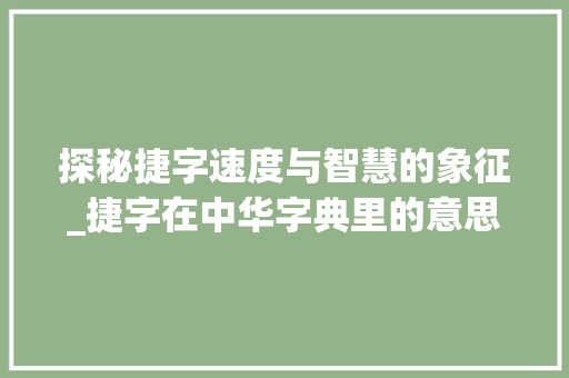 探秘捷字速度与智慧的象征_捷字在中华字典里的意思