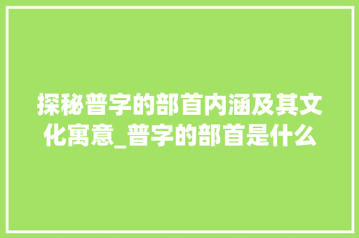 探秘普字的部首内涵及其文化寓意_普字的部首是什么意思
