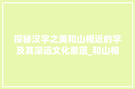 探秘汉字之美和山相近的字及其深远文化意蕴_和山相近的字是什么意思