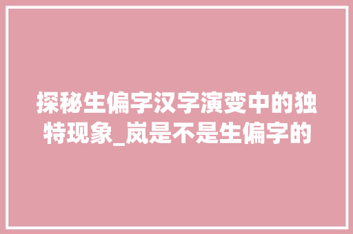 探秘生偏字汉字演变中的独特现象_岚是不是生偏字的意思呢