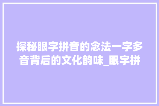 探秘眼字拼音的念法一字多音背后的文化韵味_眼字拼音的念法是什么意思