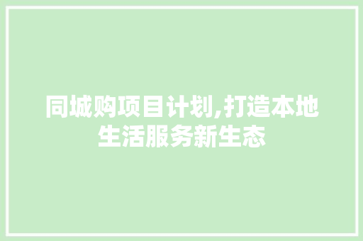 同城购项目计划,打造本地生活服务新生态