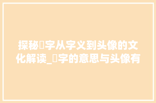 探秘頔字从字义到头像的文化解读_頔字的意思与头像有关吗