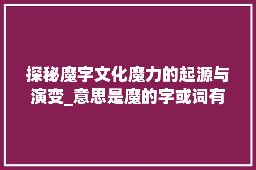探秘魔字文化魔力的起源与演变_意思是魔的字或词有哪些