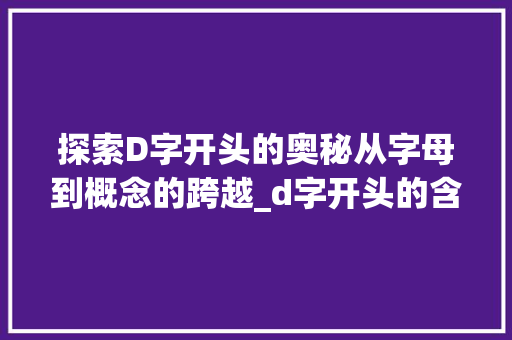 探索D字开头的奥秘从字母到概念的跨越_d字开头的含义是什么意思