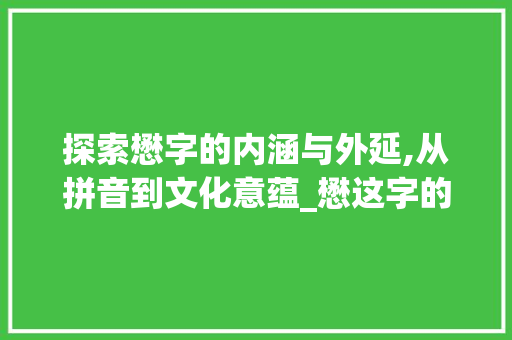 探索懋字的内涵与外延,从拼音到文化意蕴_懋这字的拼音是什么意思