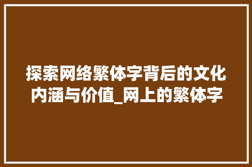 探索网络繁体字背后的文化内涵与价值_网上的繁体字是什么意思
