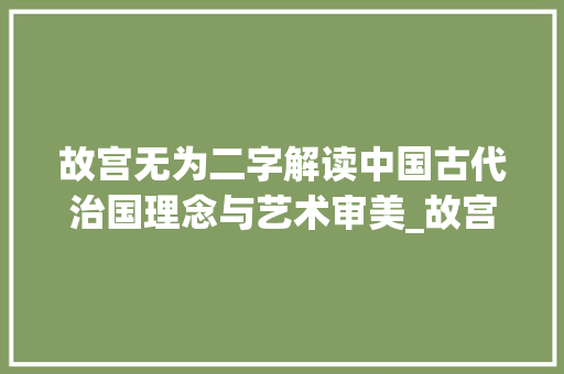 故宫无为二字解读中国古代治国理念与艺术审美_故宫里的无为二字啥意思