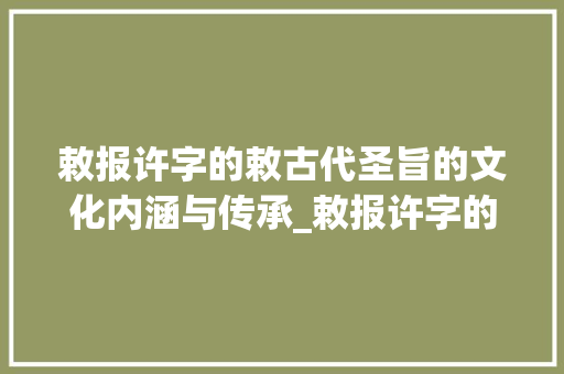 敕报许字的敕古代圣旨的文化内涵与传承_敕报许字的敕什么意思 近义词汇