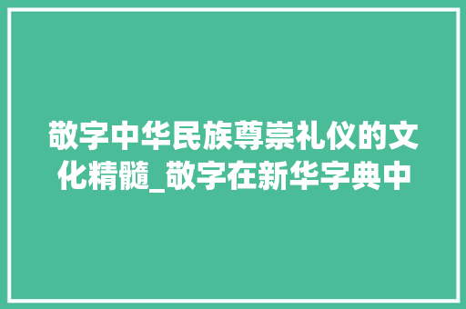敬字中华民族尊崇礼仪的文化精髓_敬字在新华字典中的意思