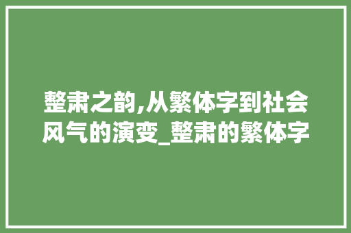 整肃之韵,从繁体字到社会风气的演变_整肃的繁体字是什么意思