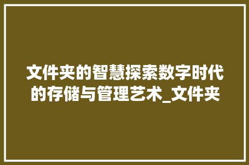 文件夹的智慧探索数字时代的存储与管理艺术_文件夹的意思20字左右
