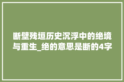 断壁残垣历史沉浮中的绝境与重生_绝的意思是断的4字词语