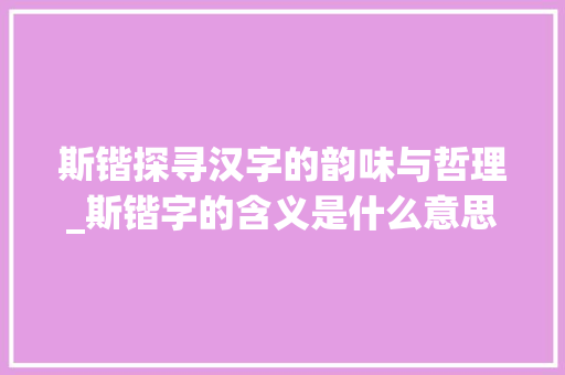 斯锴探寻汉字的韵味与哲理_斯锴字的含义是什么意思
