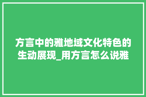 方言中的雅地域文化特色的生动展现_用方言怎么说雅字的意思
