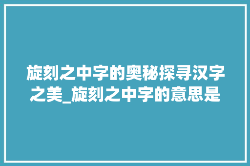 旋刻之中字的奥秘探寻汉字之美_旋刻之中字的意思是啥啊
