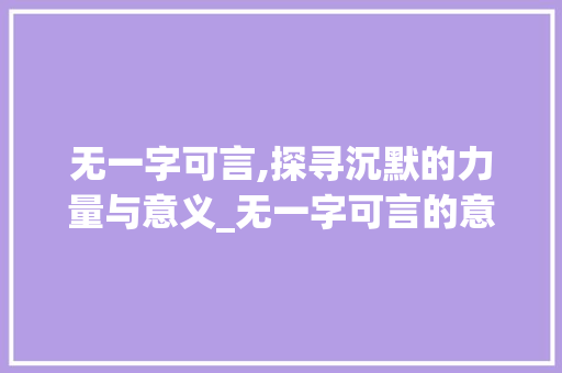 无一字可言,探寻沉默的力量与意义_无一字可言的意思和造句