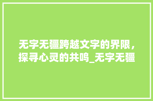 无字无疆跨越文字的界限，探寻心灵的共鸣_无字无疆的意思是什么呢