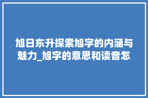 旭日东升探索旭字的内涵与魅力_旭字的意思和读音怎么读